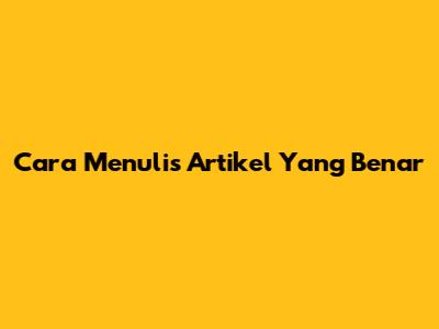 Cara Menulis Artikel Yang Benar