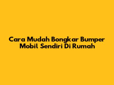 Cara Mudah Bongkar Bumper Mobil Sendiri Di Rumah
