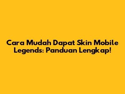 Cara Mudah Dapat Skin Mobile Legends: Panduan Lengkap!