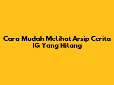 Cara Mudah Melihat Arsip Cerita IG Yang Hilang