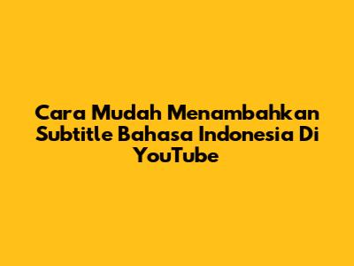 Cara Mudah Menambahkan Subtitle Bahasa Indonesia Di YouTube
