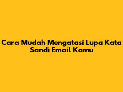 Cara Mudah Mengatasi Lupa Kata Sandi Email Kamu