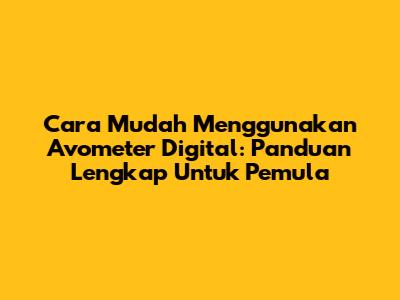 Cara Mudah Menggunakan Avometer Digital: Panduan Lengkap Untuk Pemula