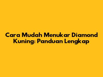 Cara Mudah Menukar Diamond Kuning: Panduan Lengkap