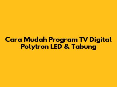 Cara Mudah Program TV Digital Polytron LED & Tabung