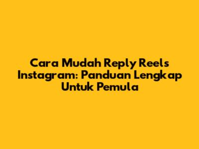 Cara Mudah Reply Reels Instagram: Panduan Lengkap Untuk Pemula