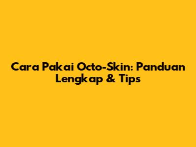 Cara Pakai Octo-Skin: Panduan Lengkap & Tips