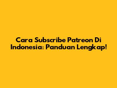 Cara Subscribe Patreon Di Indonesia: Panduan Lengkap!