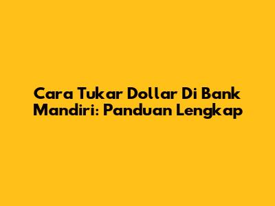 Cara Tukar Dollar Di Bank Mandiri: Panduan Lengkap