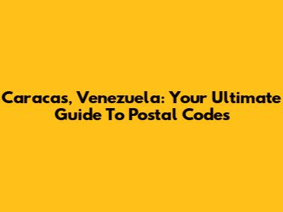 Caracas, Venezuela: Your Ultimate Guide To Postal Codes