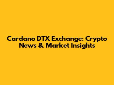 Cardano DTX Exchange: Crypto News & Market Insights