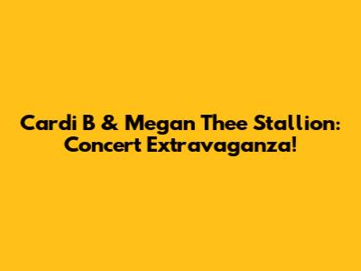 Cardi B & Megan Thee Stallion: Concert Extravaganza!