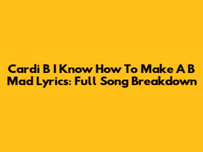 Cardi B 'I Know How To Make A B Mad' Lyrics: Full Song Breakdown