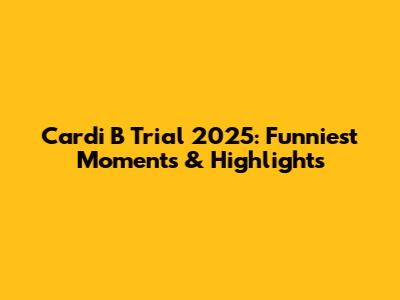 Cardi B Trial 2025: Funniest Moments & Highlights