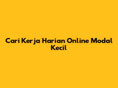 Cari Kerja Harian Online Modal Kecil