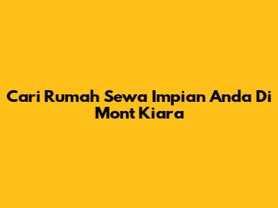 Cari Rumah Sewa Impian Anda Di Mont Kiara