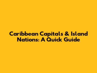 Caribbean Capitals & Island Nations: A Quick Guide