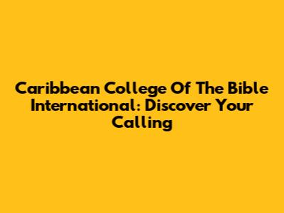 Caribbean College Of The Bible International: Discover Your Calling