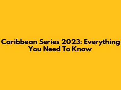Caribbean Series 2023: Everything You Need To Know