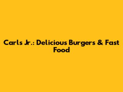 Carl's Jr.: Delicious Burgers & Fast Food