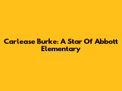 Carlease Burke: A Star Of Abbott Elementary