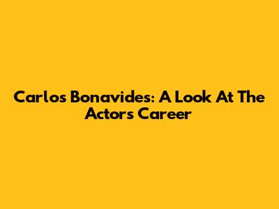Carlos Bonavides: A Look At The Actor's Career