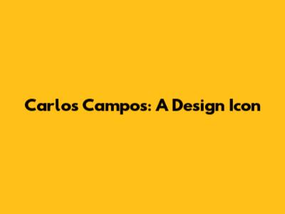 Carlos Campos: A Design Icon
