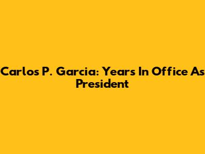 Carlos P. Garcia: Years In Office As President