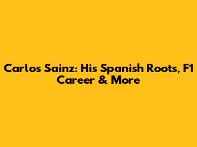 Carlos Sainz: His Spanish Roots, F1 Career & More