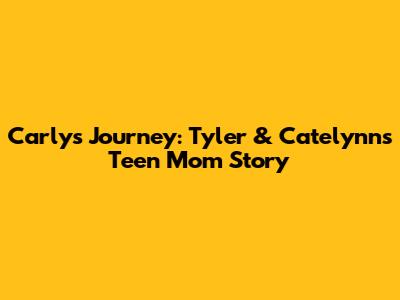 Carly's Journey: Tyler & Catelynn's Teen Mom Story