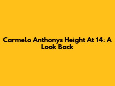 Carmelo Anthony's Height At 14: A Look Back