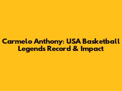 Carmelo Anthony: USA Basketball Legend's Record & Impact