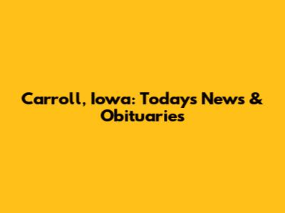 Carroll, Iowa: Today's News & Obituaries