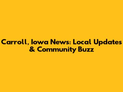 Carroll, Iowa News: Local Updates & Community Buzz