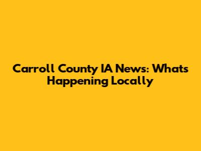 Carroll County IA News: What's Happening Locally