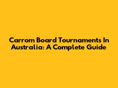 Carrom Board Tournaments In Australia: A Complete Guide