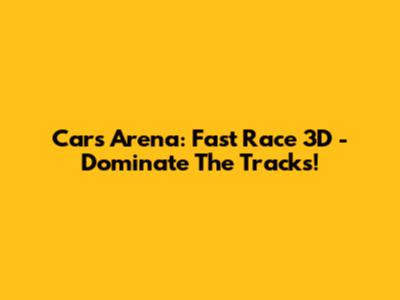 Cars Arena: Fast Race 3D - Dominate The Tracks!