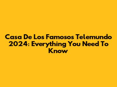 Casa De Los Famosos Telemundo 2024: Everything You Need To Know