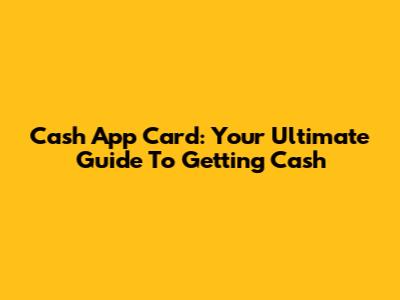 Cash App Card: Your Ultimate Guide To Getting Cash