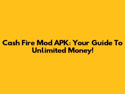 Cash Fire Mod APK: Your Guide To Unlimited Money!