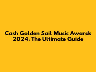 Cash Golden Sail Music Awards 2024: The Ultimate Guide