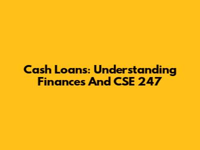 Cash Loans: Understanding Finances And CSE 247