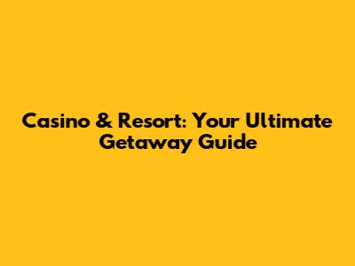 Casino & Resort: Your Ultimate Getaway Guide