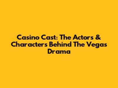 Casino Cast: The Actors & Characters Behind The Vegas Drama