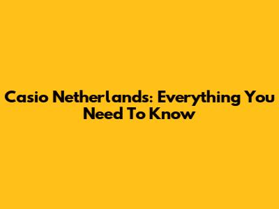 Casio Netherlands: Everything You Need To Know