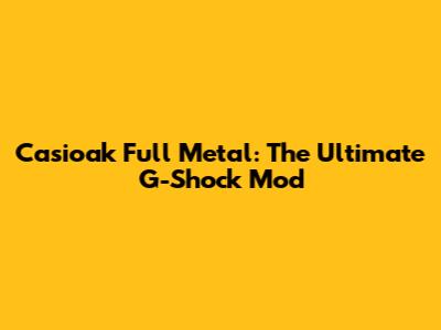 Casioak Full Metal: The Ultimate G-Shock Mod