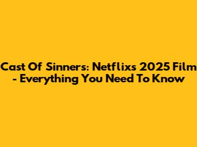 Cast Of Sinners: Netflix's 2025 Film - Everything You Need To Know