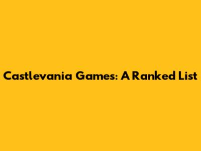 Castlevania Games: A Ranked List