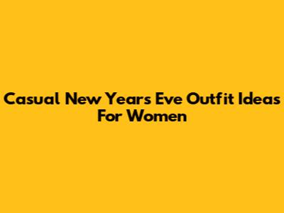 Casual New Year's Eve Outfit Ideas For Women