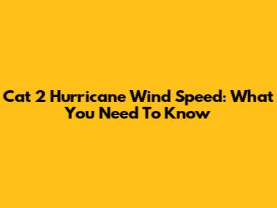 Cat 2 Hurricane Wind Speed: What You Need To Know